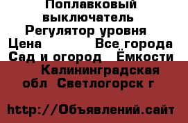 Поплавковый выключатель. Регулятор уровня › Цена ­ 1 300 - Все города Сад и огород » Ёмкости   . Калининградская обл.,Светлогорск г.